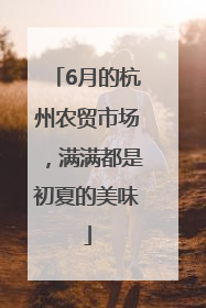 6月的杭州农贸市场，满满都是初夏的美味