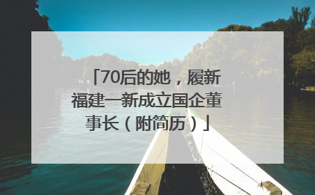 70后的她，履新福建一新成立国企董事长（附简历）