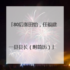 80后张田怡，任福建一县县长（附简历）