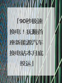 90秒极速换电！抚顺首座新能源汽车换电站本月底投运