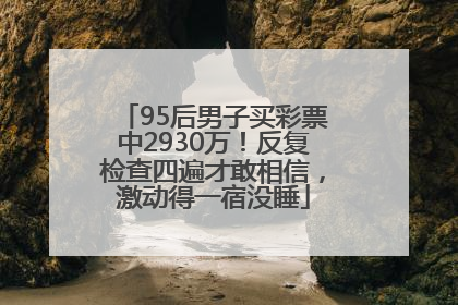 95后男子买彩票中2930万！反复检查四遍才敢相信，激动得一宿没睡