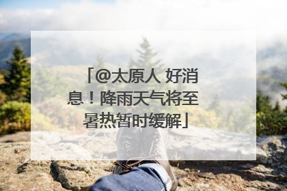 @太原人 好消息！降雨天气将至 暑热暂时缓解
