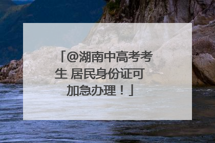 @湖南中高考考生 居民身份证可加急办理！