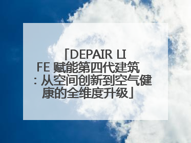 DEPAIR LIFE 赋能第四代建筑：从空间创新到空气健康的全维度升级