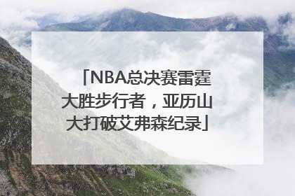 NBA总决赛雷霆大胜步行者，亚历山大打破艾弗森纪录